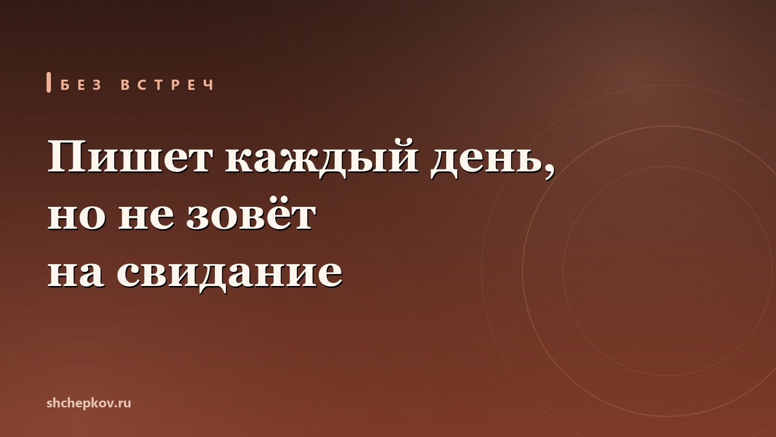 Пишет каждый день, но не зовёт на свидание